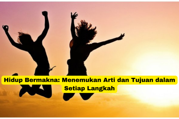 Hidup Bermakna Menemukan Arti dan Tujuan dalam Setiap Langkah