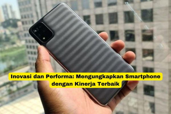 Inovasi dan Performa Mengungkapkan Smartphone dengan Kinerja Terbaik