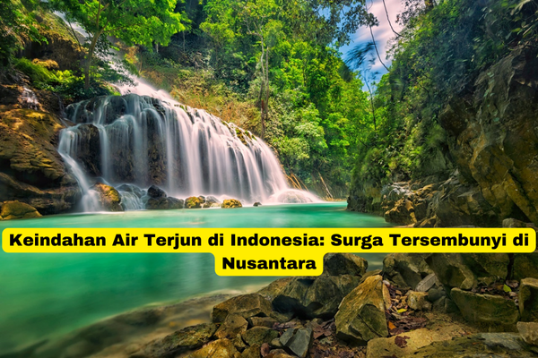 Keindahan Air Terjun di Indonesia Surga Tersembunyi di Nusantara