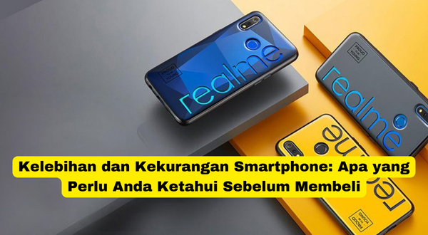 Kelebihan dan Kekurangan Smartphone Apa yang Perlu Anda Ketahui Sebelum Membeli