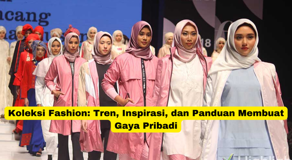 Koleksi Fashion Tren, Inspirasi, dan Panduan Membuat Gaya Pribadi