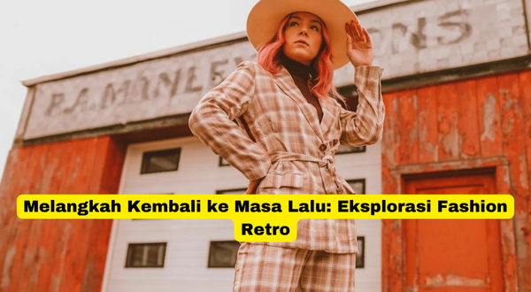 Melangkah Kembali ke Masa Lalu Eksplorasi Fashion Retro