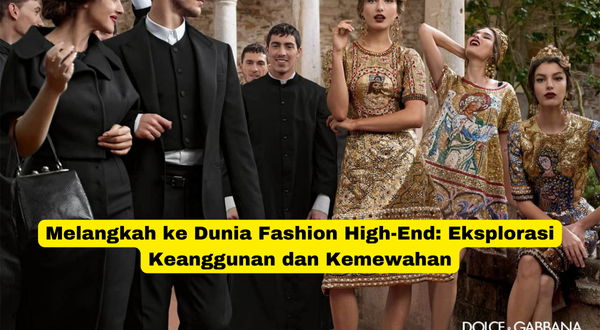 Melangkah ke Dunia Fashion High-End Eksplorasi Keanggunan dan Kemewahan