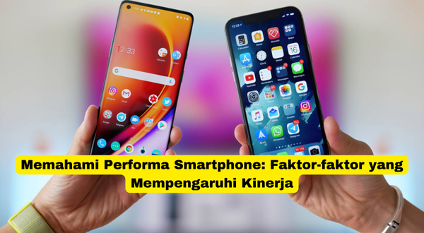 Memahami Performa Smartphone Faktor-faktor yang Mempengaruhi Kinerja