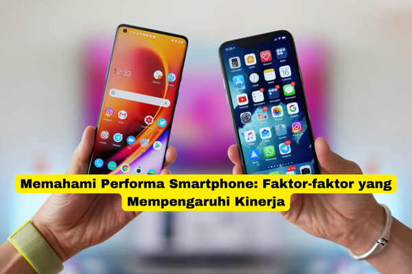 Memahami Performa Smartphone Faktor-faktor yang Mempengaruhi Kinerja