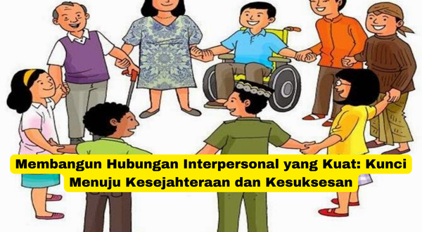 Membangun Hubungan Interpersonal yang Kuat Kunci Menuju Kesejahteraan dan Kesuksesan