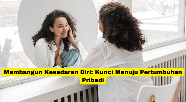 Membangun Kesadaran Diri Kunci Menuju Pertumbuhan Pribadi