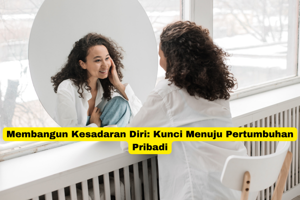 Membangun Kesadaran Diri Kunci Menuju Pertumbuhan Pribadi