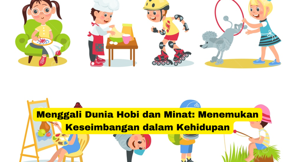 Menggali Dunia Hobi dan Minat Menemukan Keseimbangan dalam Kehidupan