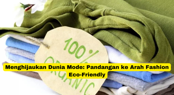 Menghijaukan Dunia Mode Pandangan ke Arah Fashion Eco-Friendly