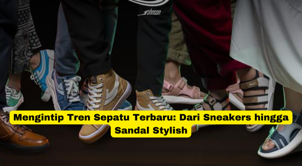 Mengintip Tren Sepatu Terbaru Dari Sneakers hingga Sandal Stylish