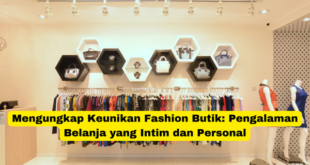 Mengungkap Keunikan Fashion Butik Pengalaman Belanja yang Intim dan Personal