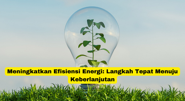 Meningkatkan Efisiensi Energi Langkah Tepat Menuju Keberlanjutan