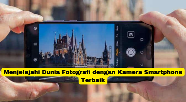 Menjelajahi Dunia Fotografi dengan Kamera Smartphone Terbaik