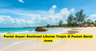 Pantai Anyer Destinasi Liburan Tropis di Pesisir Barat Jawa