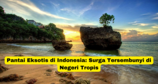 Pantai Eksotis di Indonesia Surga Tersembunyi di Negeri Tropis