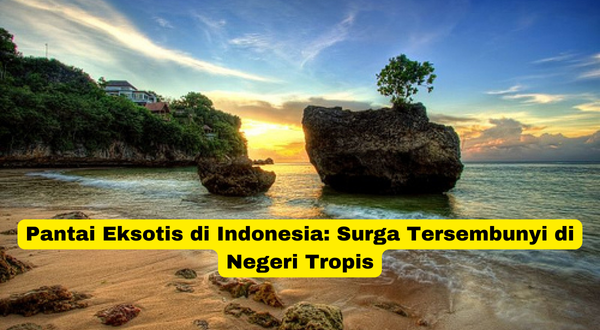 Pantai Eksotis di Indonesia Surga Tersembunyi di Negeri Tropis