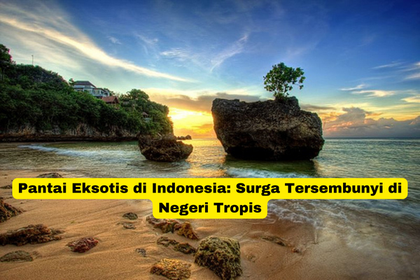 Pantai Eksotis di Indonesia Surga Tersembunyi di Negeri Tropis