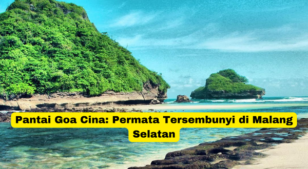 Pantai Goa Cina Permata Tersembunyi di Malang Selatan