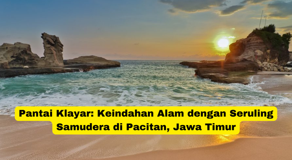 Pantai Klayar Keindahan Alam dengan Seruling Samudera di Pacitan, Jawa Timur