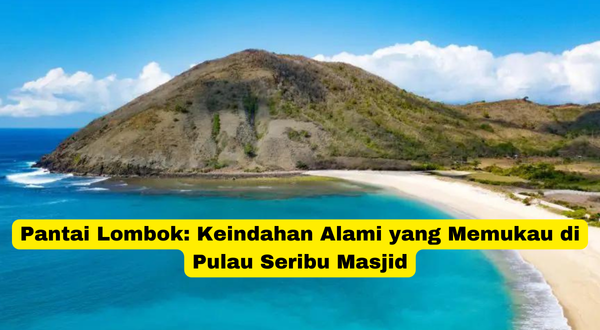 Pantai Lombok Keindahan Alami yang Memukau di Pulau Seribu Masjid