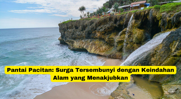 Pantai Pacitan Surga Tersembunyi dengan Keindahan Alam yang Menakjubkan