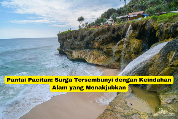 Pantai Pacitan Surga Tersembunyi dengan Keindahan Alam yang Menakjubkan