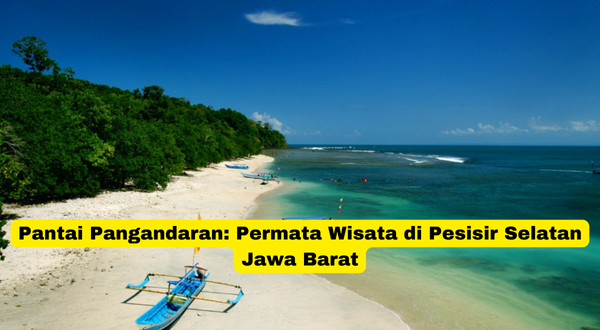 Pantai Pangandaran Permata Wisata di Pesisir Selatan Jawa Barat