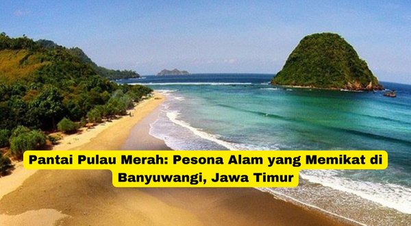 Pantai Pulau Merah Pesona Alam yang Memikat di Banyuwangi, Jawa Timur