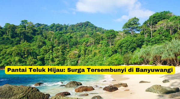 Pantai Teluk Hijau Surga Tersembunyi di Banyuwangi