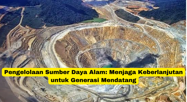 Pengelolaan Sumber Daya Alam Menjaga Keberlanjutan untuk Generasi Mendatang