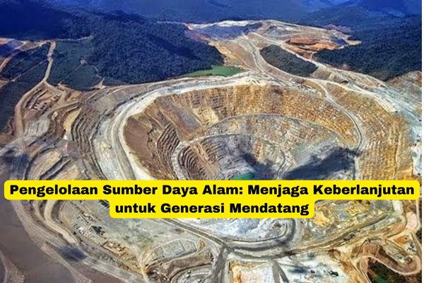 Pengelolaan Sumber Daya Alam Menjaga Keberlanjutan untuk Generasi Mendatang