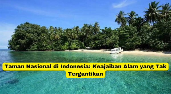 Taman Nasional di Indonesia Keajaiban Alam yang Tak Tergantikan