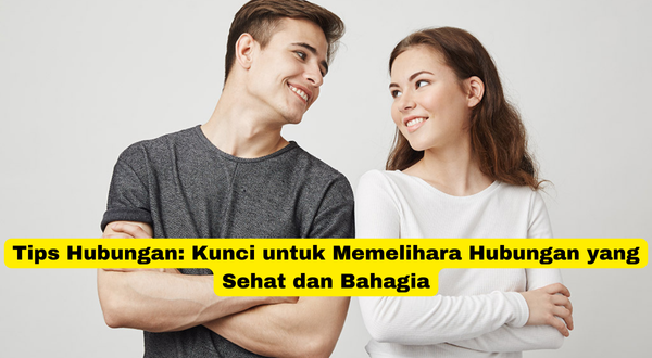 Tips Hubungan Kunci untuk Memelihara Hubungan yang Sehat dan Bahagia