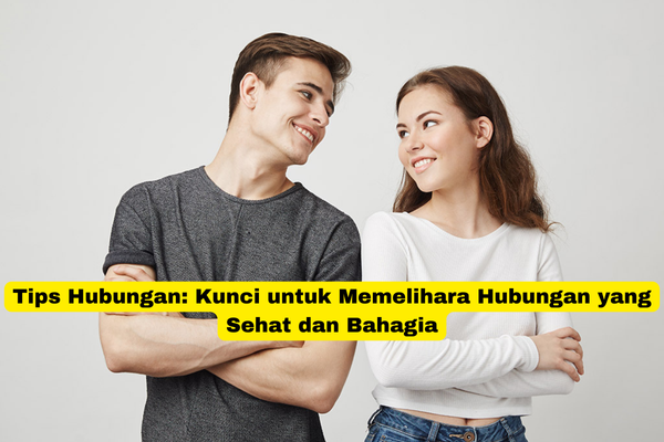 Tips Hubungan Kunci untuk Memelihara Hubungan yang Sehat dan Bahagia