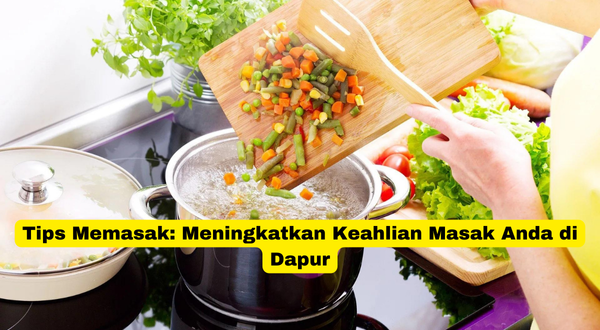 Tips Memasak Meningkatkan Keahlian Masak Anda di Dapur