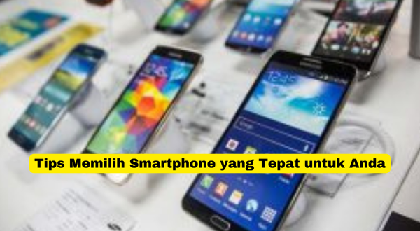 Tips Memilih Smartphone yang Tepat untuk Anda