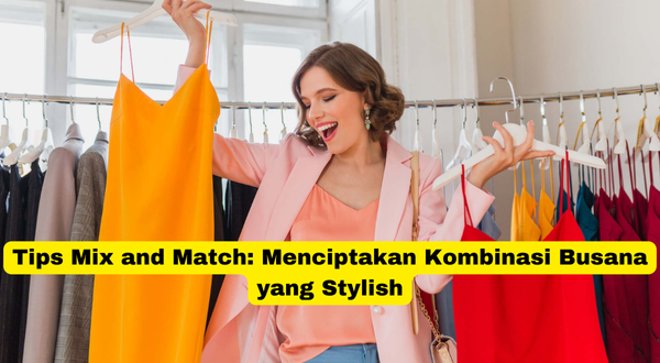 Tips Mix and Match Menciptakan Kombinasi Busana yang Stylish