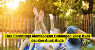 Tips Parenting Membangun Hubungan yang Kuat dengan Anak Anda