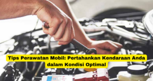 Tips Perawatan Mobil Pertahankan Kendaraan Anda dalam Kondisi Optimal