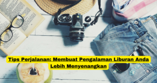 Tips Perjalanan Membuat Pengalaman Liburan Anda Lebih Menyenangkan