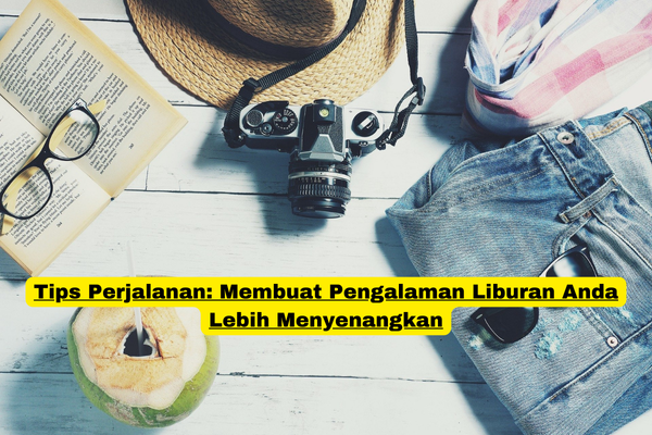 Tips Perjalanan Membuat Pengalaman Liburan Anda Lebih Menyenangkan