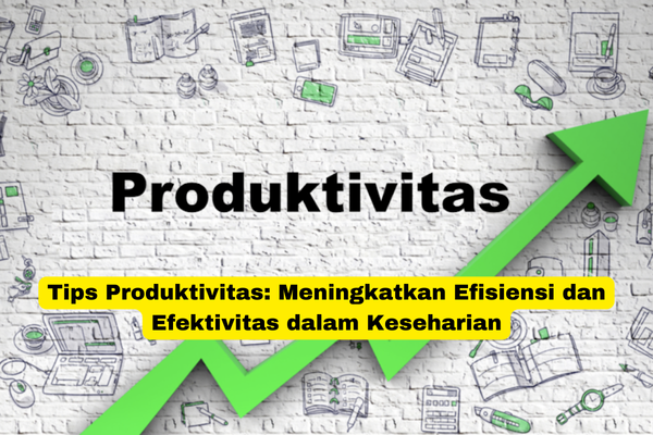 Tips Produktivitas Meningkatkan Efisiensi dan Efektivitas dalam Keseharian