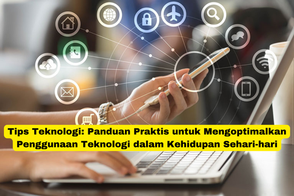 Tips Teknologi Panduan Praktis untuk Mengoptimalkan Penggunaan Teknologi dalam Kehidupan Sehari-hari