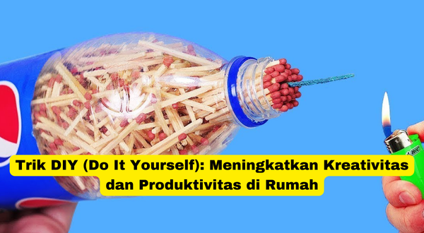 Trik DIY (Do It Yourself) Meningkatkan Kreativitas dan Produktivitas di Rumah