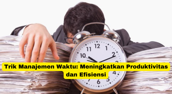 Trik Manajemen Waktu Meningkatkan Produktivitas dan Efisiensi