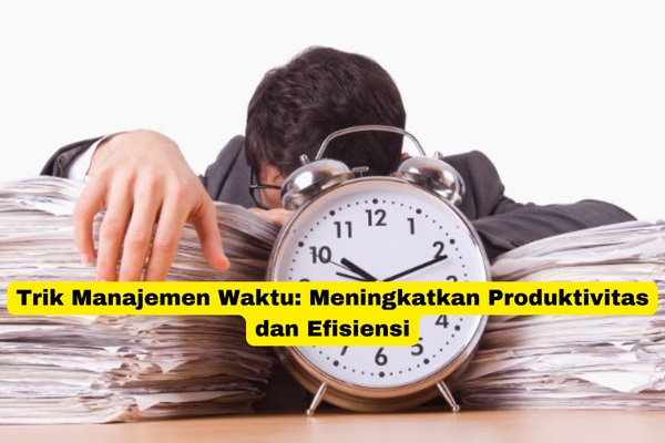 Trik Manajemen Waktu Meningkatkan Produktivitas dan Efisiensi