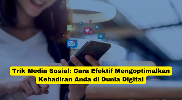 Trik Media Sosial Cara Efektif Mengoptimalkan Kehadiran Anda di Dunia Digital