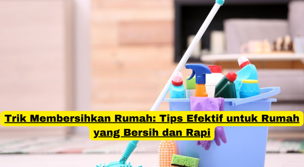 Trik Membersihkan Rumah Tips Efektif untuk Rumah yang Bersih dan Rapi