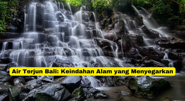 Air Terjun Bali Keindahan Alam yang Menyegarkan